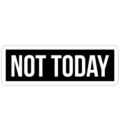 Not Today – Mood: Activated