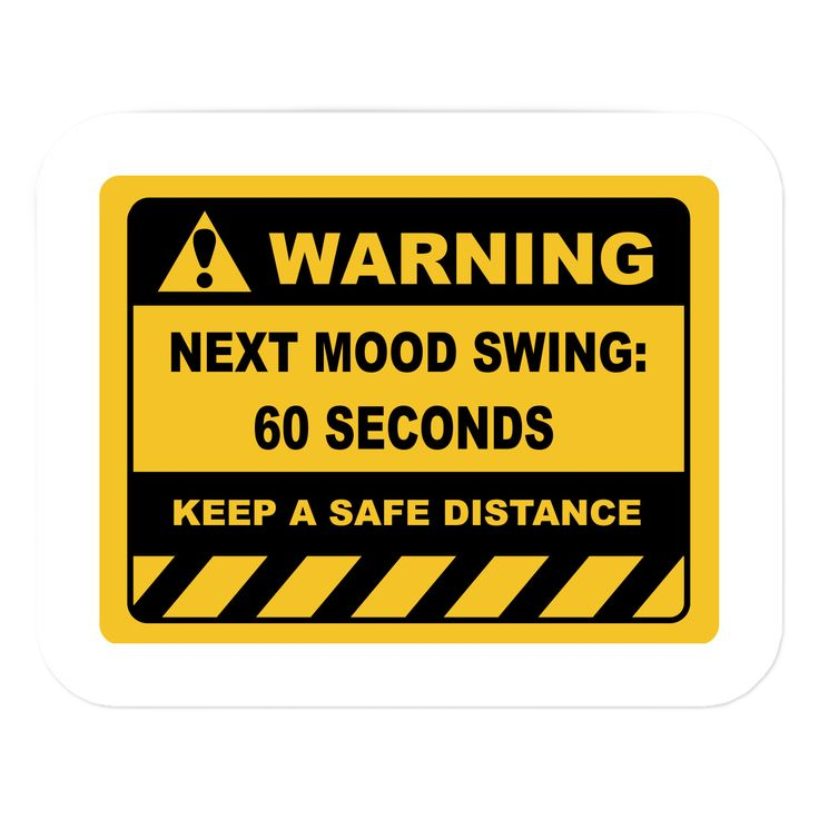 Warning – Next Mood Swing in 60 Seconds Keep A Safe Distance